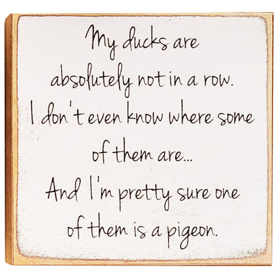 Print Block - My ducks are absolutely not in a row. I don't even know where some of them are...And I'm pretty sure one of them is a pigeon.