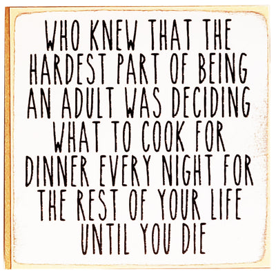 Print Block - Who knew that the hardest part of being an adult was deciding what to cook for dinner every night for the rest of your life until you die.